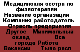 Медицинская сестра по физиотерапии › Название организации ­ Компания-работодатель › Отрасль предприятия ­ Другое › Минимальный оклад ­ 11 000 - Все города Работа » Вакансии   . Тыва респ.,Ак-Довурак г.